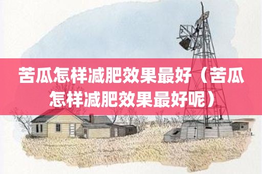 苦瓜怎样减肥效果最好（苦瓜怎样减肥效果最好呢）