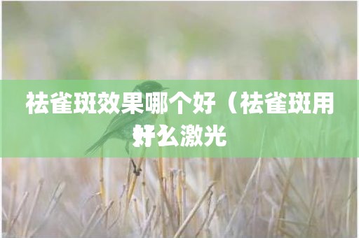 祛雀斑效果哪个好（祛雀斑用什么激光好）