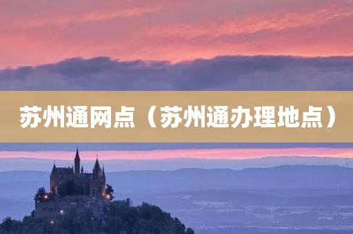 苏州通网点（苏州通办理地点）