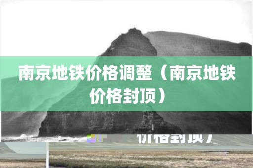 南京地铁价格调整（南京地铁价格封顶）