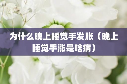为什么晚上睡觉手发胀（晚上睡觉手涨是啥病）