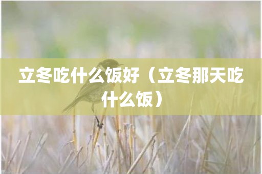 立冬吃什么饭好（立冬那天吃什么饭）