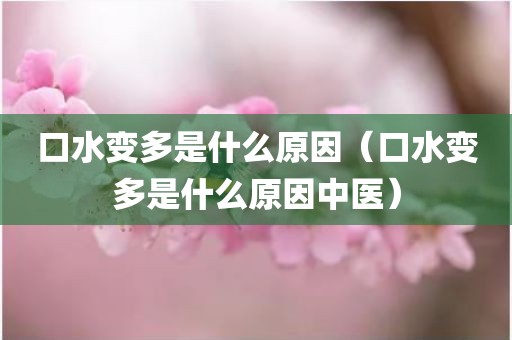 口水变多是什么原因(口水变多是什么原因中医)