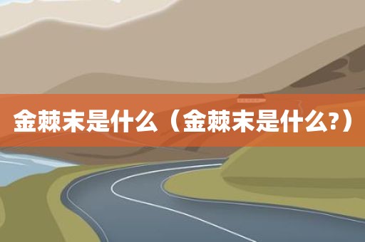 金棘末是什么（金棘末是什么?）