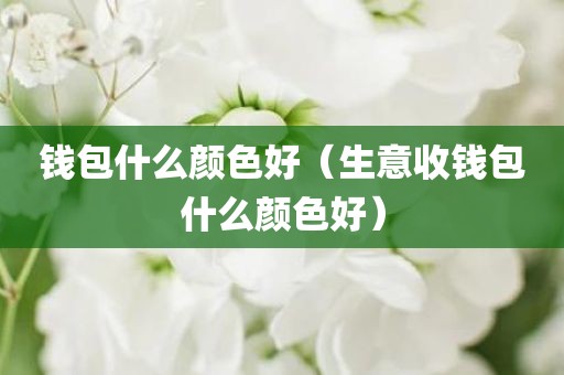 钱包什么颜色好（生意收钱包什么颜色好）