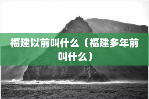 福建以前叫什么（福建多年前叫什么）