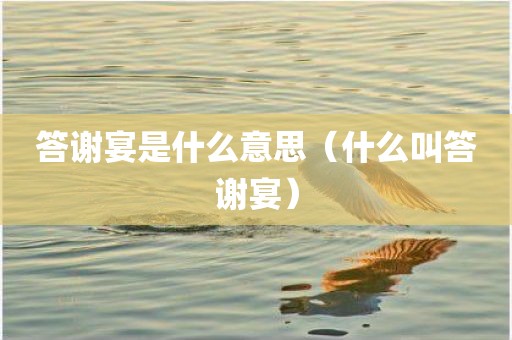 答谢宴是什么意思（什么叫答谢宴）