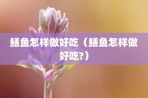 鳝鱼怎样做好吃（鳝鱼怎样做好吃?）