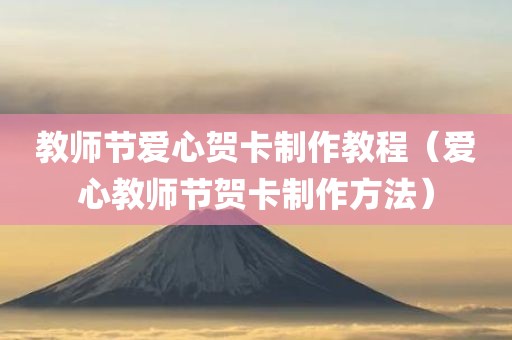 教师节爱心贺卡制作教程（爱心教师节贺卡制作方法）