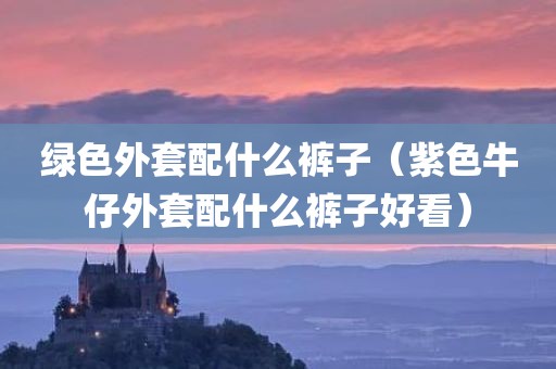 绿色外套配什么裤子（紫色牛仔外套配什么裤子好看）