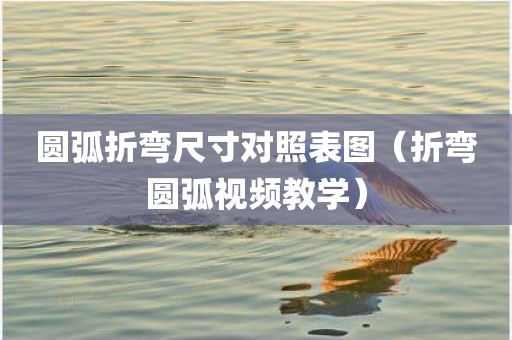 圆弧折弯尺寸对照表图（折弯圆弧视频教学）