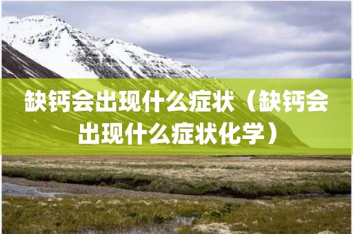 缺钙会出现什么症状（缺钙会出现什么症状化学）