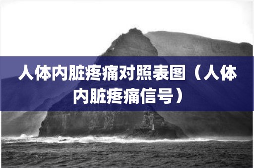 人体内脏疼痛对照表图（人体内脏疼痛信号）