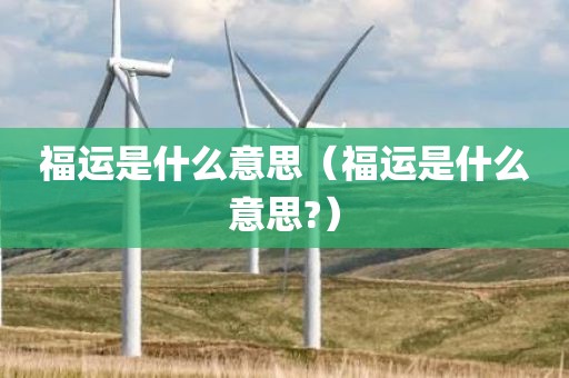 福运是什么意思（福运是什么意思?）