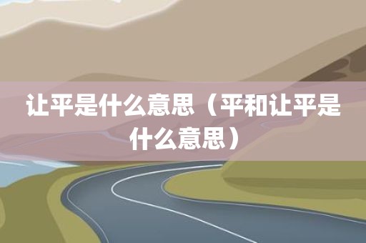让平是什么意思（平和让平是什么意思）