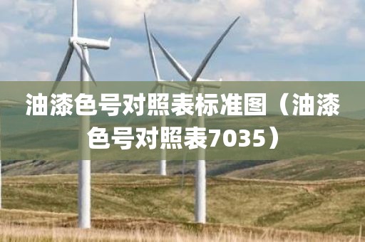 油漆色号对照表标准图（油漆色号对照表7035）