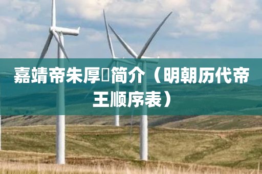 嘉靖帝朱厚熜简介(明朝历代帝王顺序表)
