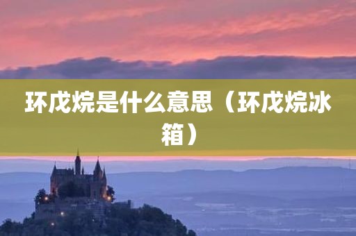 环戊烷是什么意思(环戊烷冰箱)