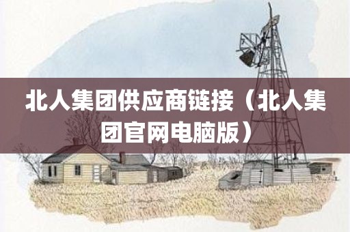 北人集团供应商链接(北人集团官网电脑版)