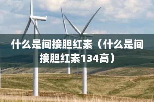什么是间接胆红素（什么是间接胆红素134高）