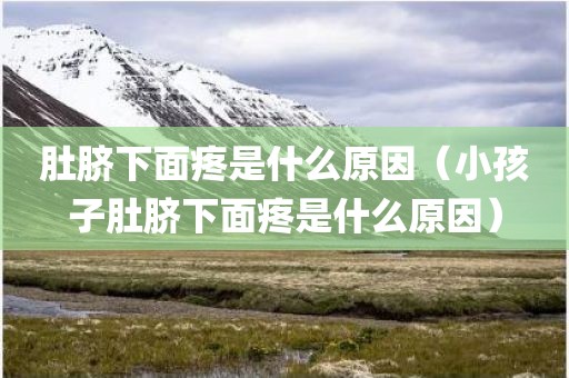 肚脐下面疼是什么原因（小孩子肚脐下面疼是什么原因）