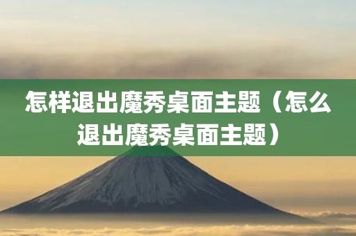 怎样退出魔秀桌面主题（怎么退出魔秀桌面主题）