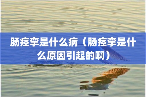 肠痉挛是什么病(肠痉挛是什么原因引起的啊)