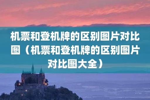 机票和登机牌的区别图片对比图（机票和登机牌的区别图片对比图大全）