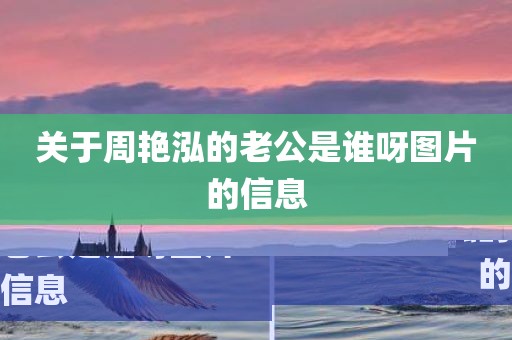 关于周艳泓的老公是谁呀图片的信息