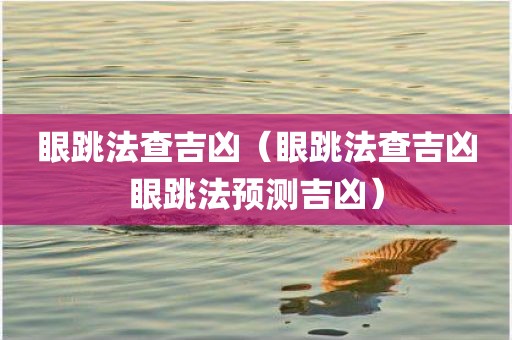 眼跳法查吉凶（眼跳法查吉凶眼跳法预测吉凶）
