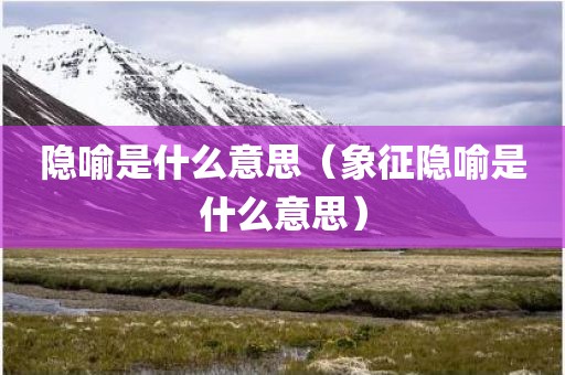 隐喻是什么意思（象征隐喻是什么意思）