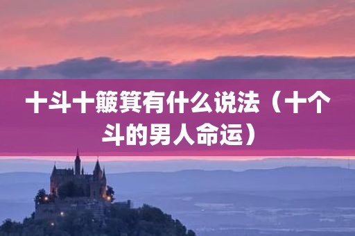 十斗十簸箕有什么说法（十个斗的男人命运）