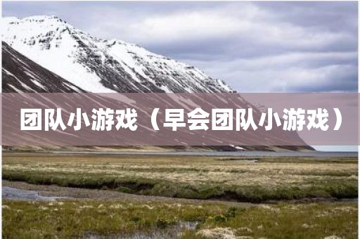 团队小游戏（早会团队小游戏）