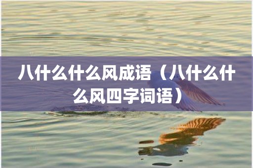 八什么什么风成语（八什么什么风四字词语）