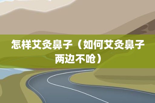 怎样艾灸鼻子(如何艾灸鼻子两边不呛)