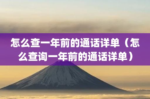 怎么查一年前的通话详单(怎么查询一年前的通话详单)