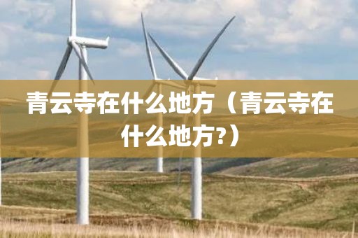 青云寺在什么地方（青云寺在什么地方?）