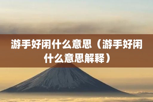 游手好闲什么意思(游手好闲什么意思解释)