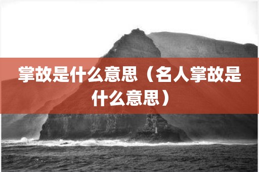 掌故是什么意思（名人掌故是什么意思）