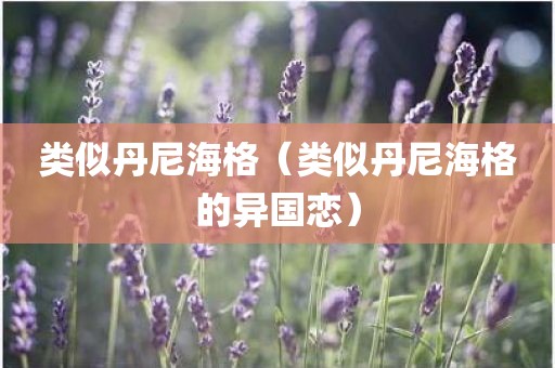 类似丹尼海格(类似丹尼海格的异国恋)