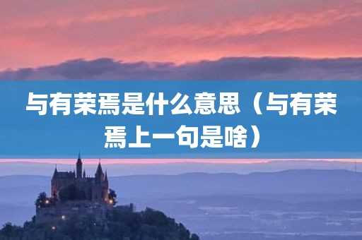 与有荣焉是什么意思（与有荣焉上一句是啥）