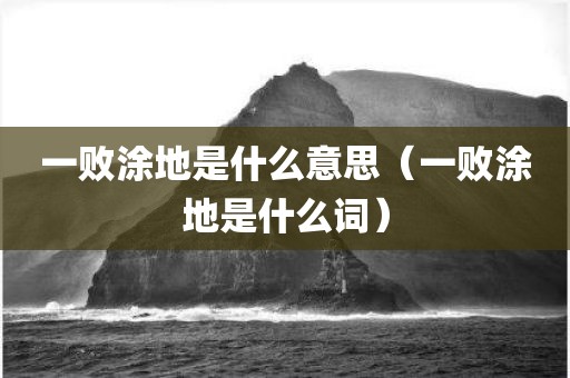 一败涂地是什么意思（一败涂地是什么词）
