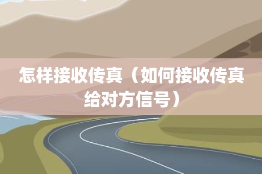怎样接收传真（如何接收传真给对方信号）