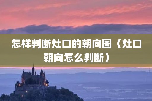 怎样判断灶口的朝向图(灶口朝向怎么判断)