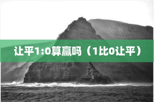 让平1:0算赢吗（1比0让平）