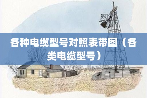 各种电缆型号对照表带图（各类电缆型号）