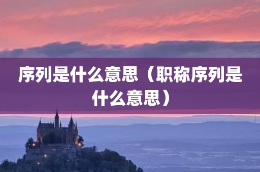 序列是什么意思（职称序列是什么意思）