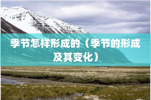 季节怎样形成的（季节的形成及其变化）