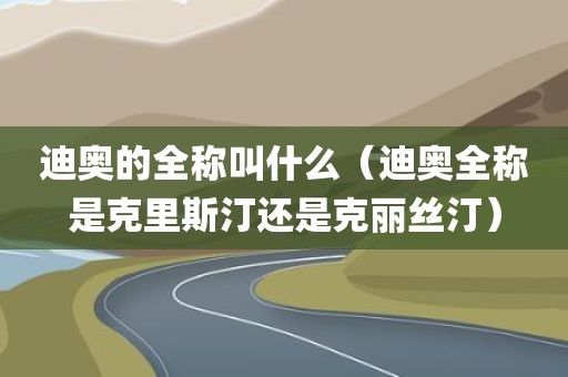 迪奥的全称叫什么（迪奥全称是克里斯汀还是克丽丝汀）