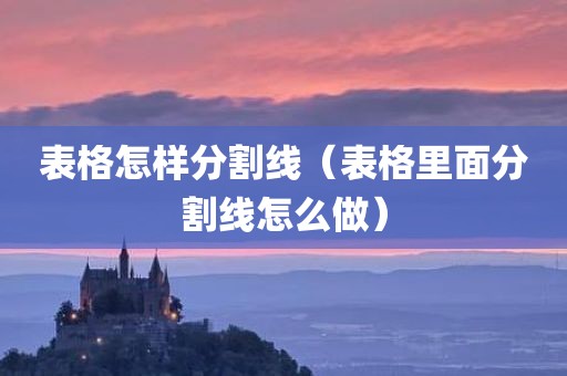 表格怎样分割线（表格里面分割线怎么做）